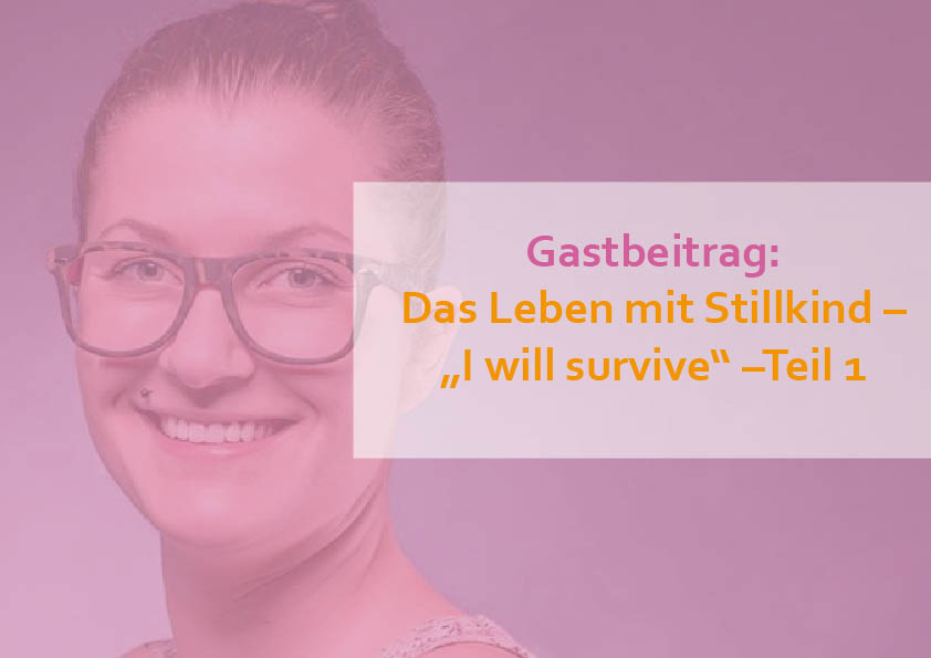 Gastbeitrag: Das Leben mit Stillkind oder auch – I will survive –Teil 1